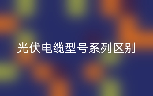 光伏电缆型号系列区别？(图1)