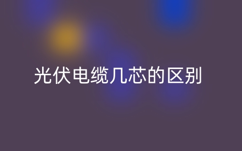 光伏电缆几芯的区别是什么？(图1)