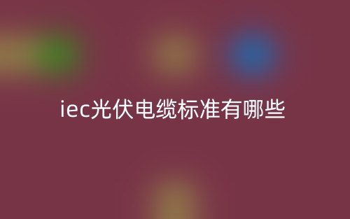 iec光伏电缆标准有哪些？(图1)