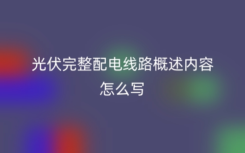 光伏完整配电线路概述内容怎么写？(图1)