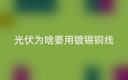 光伏为啥要用镀锡铜线？(图1)