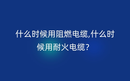 什么时候用阻燃电缆,什么时候用耐火电缆？(图1)