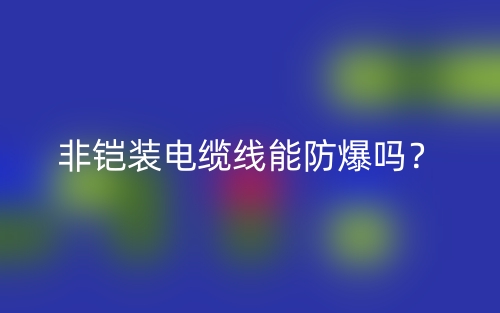 非铠装电缆线能防爆吗？(图1)