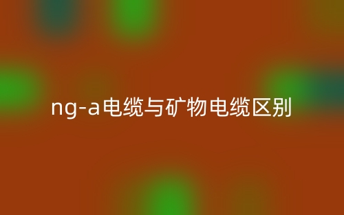 ng-a电缆与矿物电缆的区别是什么？(图1)