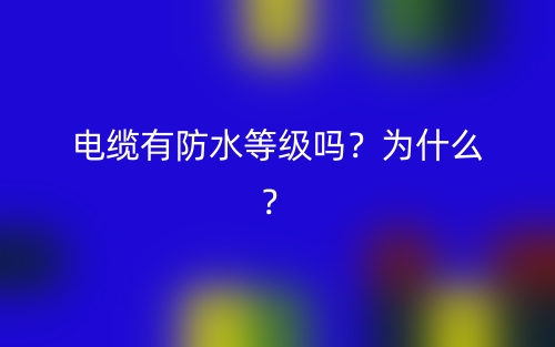 电缆有防水等级吗？为什么？(图1)