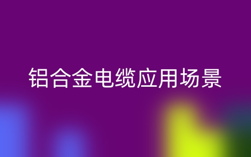 铝合金电缆应用场景(图1)
