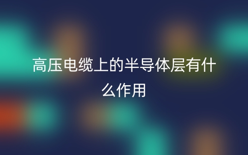 高压电缆上的半导体层有什么作用？(图1)