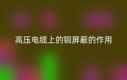 高压电缆上的铜屏蔽的作用是什么？(图1)