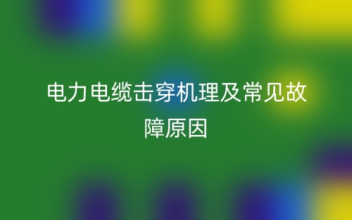电力电缆击穿机理及常见故障原因有哪些？(图1)