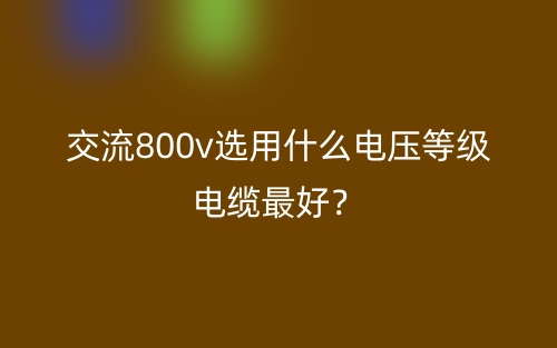 交流800v选用什么电压等级电缆最好？(图1)