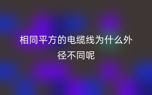 相同平方的电缆线为什么外径不同呢?(图1)