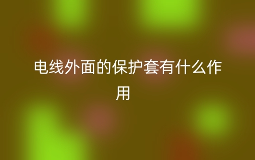 电线外面的保护套有什么作用?(图1)