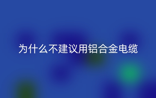 为什么不建议用铝合金电缆？(图1)