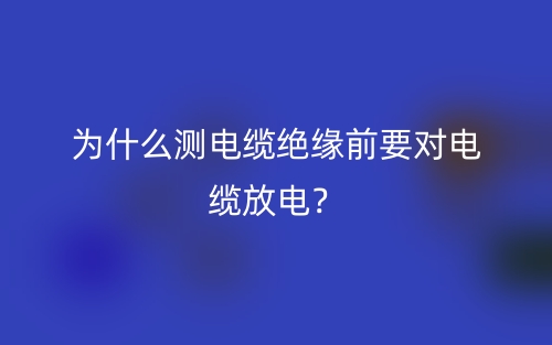 为什么测电缆绝缘前要对电缆放电？(图1)
