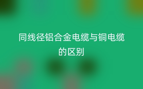同线径铝合金电缆与铜电缆的区别是什么？(图1)