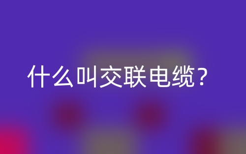 什么叫交联电缆？(图1)