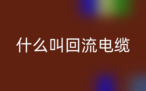 什么叫回流电缆？(图1)