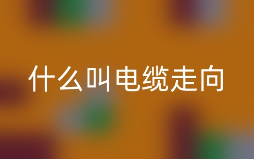 什么叫电缆走向？(图1)