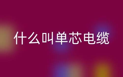 什么叫单芯电缆？(图1)