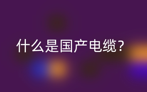 什么是国产电缆？(图1)