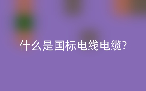 什么是国标电线电缆?(图1)