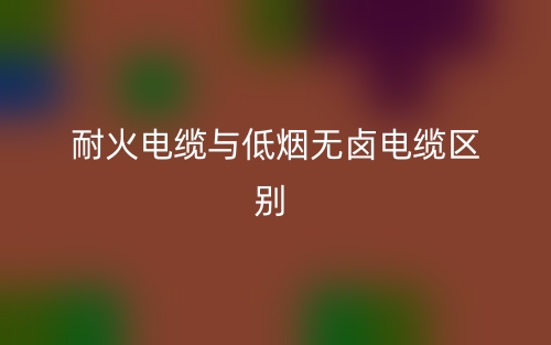 耐火电缆与低烟无卤电缆的区别是什么？(图1)