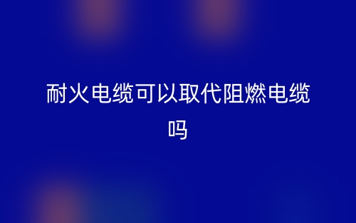 耐火电缆可以取代阻燃电缆吗？(图1)
