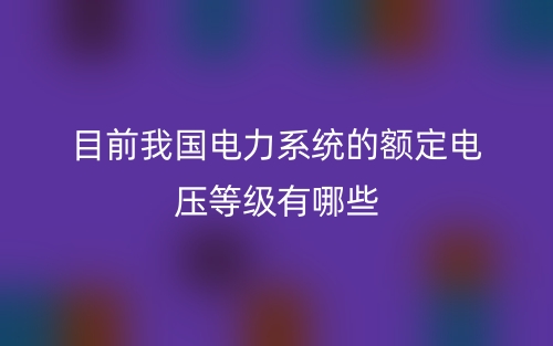 目前我国电力系统的额定电压等级有哪些？(图1)