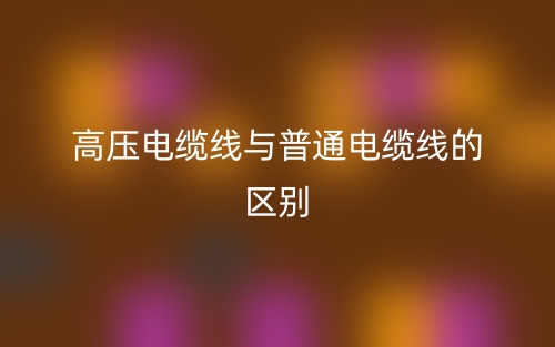 高压电缆线与普通电缆线的区别是什么？(图1)