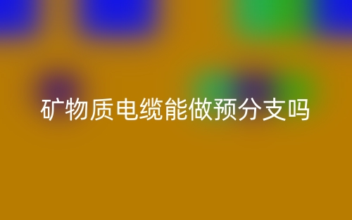 矿物质电缆能做预分支吗？(图1)