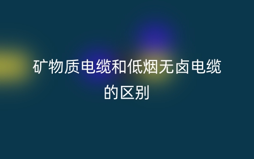 矿物质电缆和低烟无卤电缆的区别是什么？(图1)