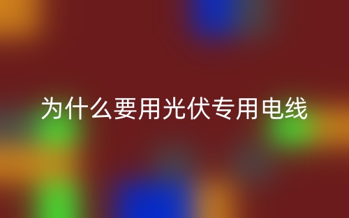 为什么要用光伏专用电线？(图1)