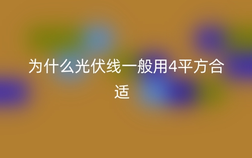 为什么光伏线一般用4平方合适？(图1)