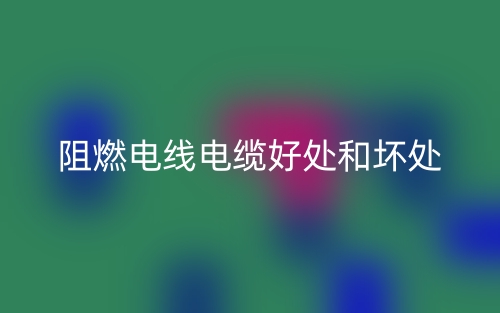 阻燃电线电缆好处和坏处有哪些？(图1)