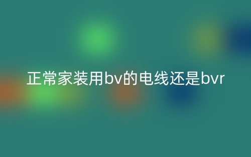正常家装用bv的电线还是bvr？(图1)