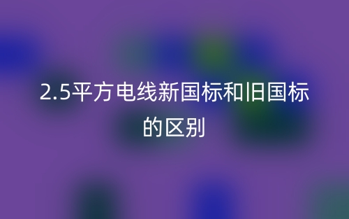 2.5平方电线新国标和旧国标的区别是什么？(图1)