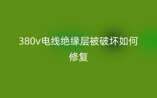 380v电线绝缘层被破坏如何修复？(图1)