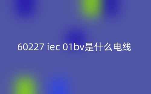 60227 iec 01bv是什么电线？(图1)