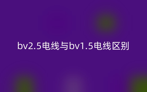 bv2.5电线与bv1.5电线的区别是什么？(图1)