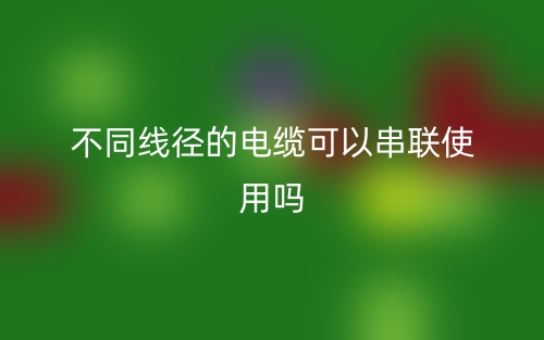 不同线径的电缆可以串联使用吗？(图1)