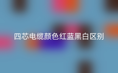 四芯电缆颜色红蓝黑白的区别是什么？(图1)