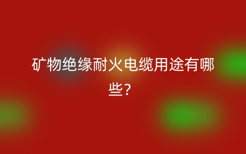 矿物绝缘耐火电缆用途有哪些？(图1)