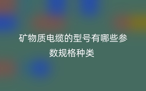 矿物质电缆的型号有哪些参数规格种类？(图1)