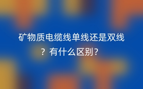 矿物质电缆线单线还是双线？有什么区别？(图1)