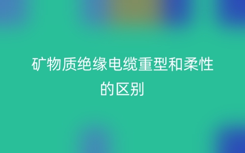 矿物质绝缘电缆重型和柔性的区别是什么？(图1)