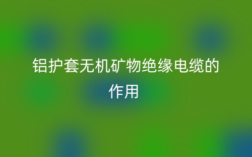 铝护套无机矿物绝缘电缆的作用是什么呢？(图1)