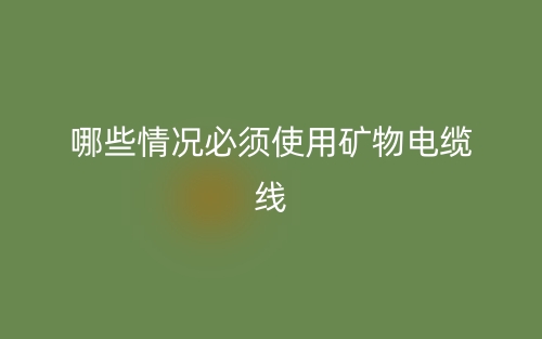 哪些情况必须使用矿物电缆线？(图1)