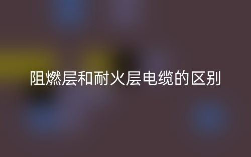 阻燃层和耐火层电缆的区别是什么？(图1)