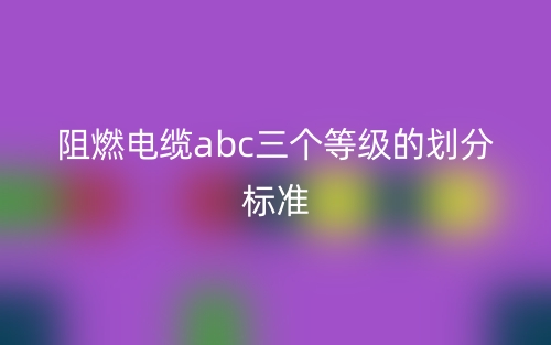 阻燃电缆abc三个等级的划分标准(图1)