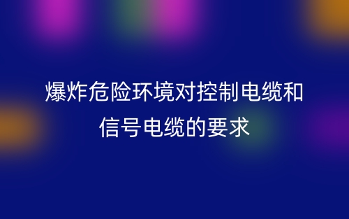 爆炸危险环境对控制电缆和信号电缆的要求(图1)